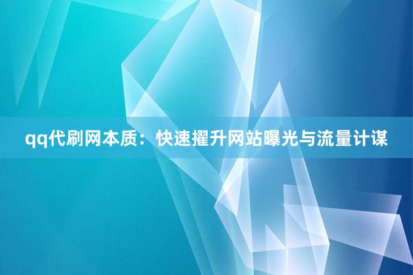 qq代刷网本质：快速擢升网站曝光与流量计谋